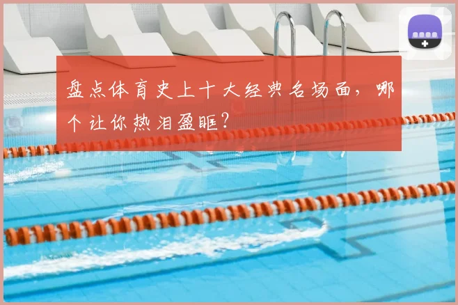 盘点体育史上十大经典名场面,哪个让你热泪盈眶?