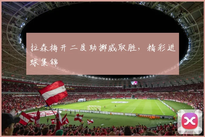 拉森梅开二度助挪威取胜,精彩进球集锦