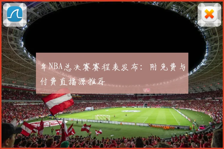 年NBA总决赛赛程表发布:附免费与付费直播源推荐