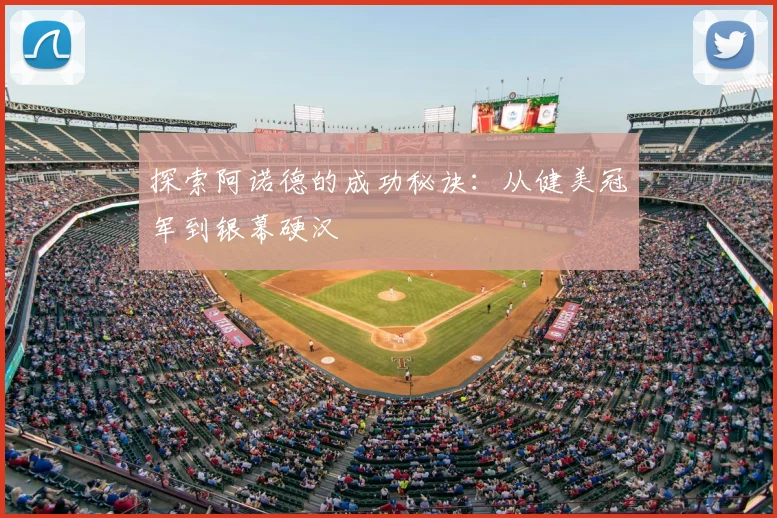 探索阿诺德的成功秘诀：从健美冠军到银幕硬汉