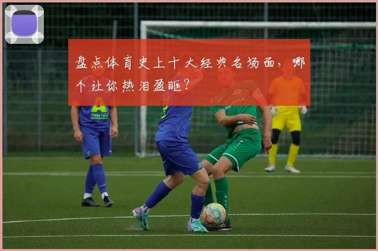 盘点体育史上十大经典名场面,哪个让你热泪盈眶?