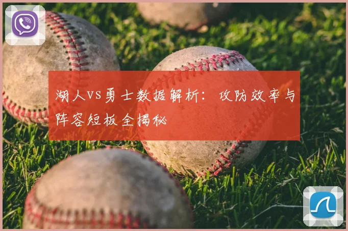 湖人vs勇士数据解析:攻防效率与阵容短板全揭秘