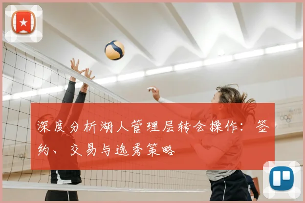 深度分析湖人管理层转会操作:签约、交易与选秀策略