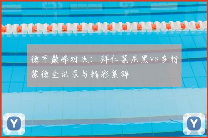 德甲巅峰对决:拜仁慕尼黑vs多特蒙德全记录与精彩集锦