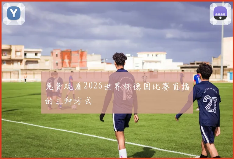 免费观看2026世界杯德国比赛直播的三种方式