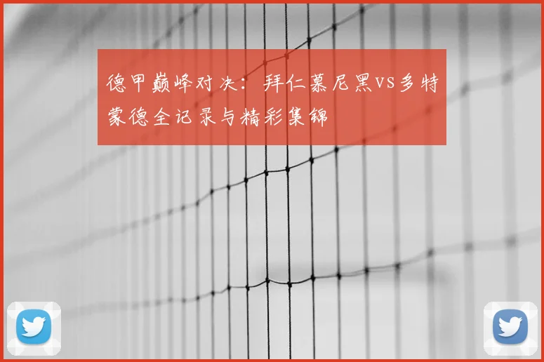 德甲巅峰对决:拜仁慕尼黑vs多特蒙德全记录与精彩集锦