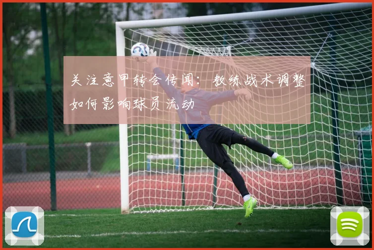 关注意甲转会传闻:教练战术调整如何影响球员流动