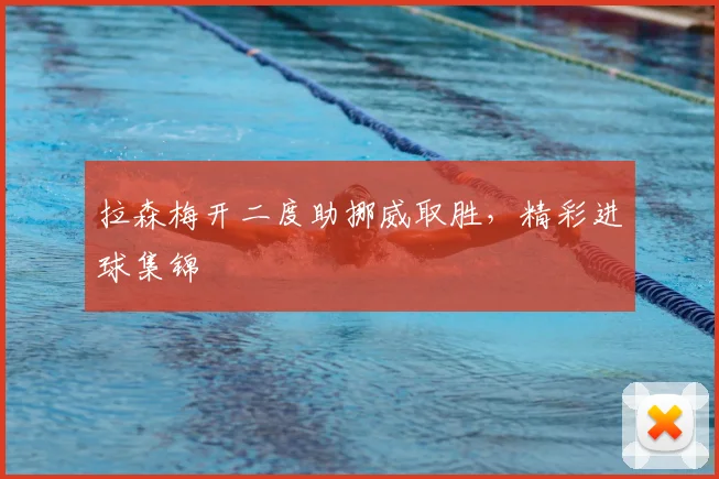拉森梅开二度助挪威取胜,精彩进球集锦