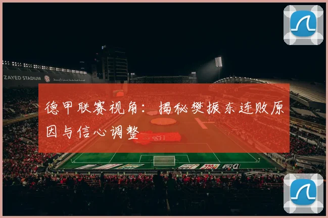 德甲联赛视角:揭秘樊振东连败原因与信心调整