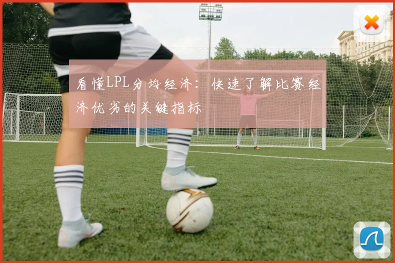 看懂LPL分均经济:快速了解比赛经济优劣的关键指标