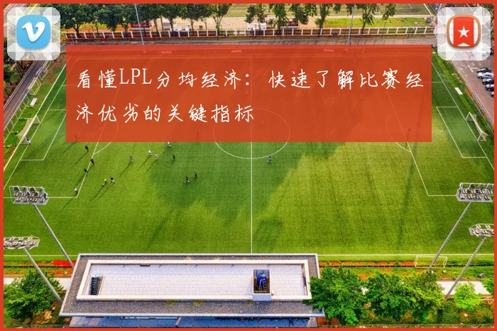 看懂LPL分均经济:快速了解比赛经济优劣的关键指标