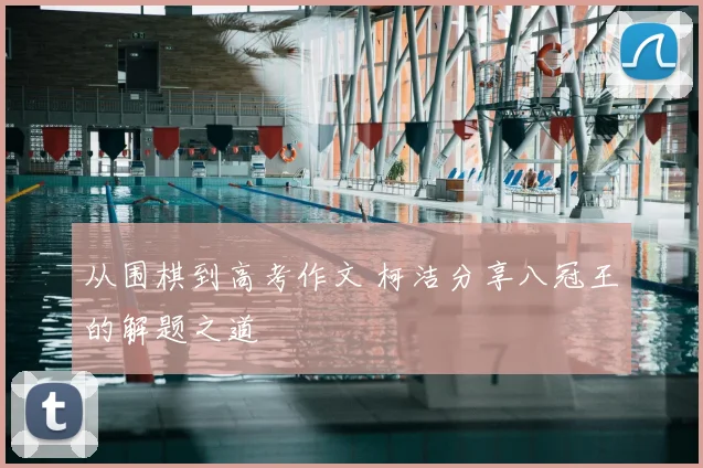 从围棋到高考作文 柯洁分享八冠王的解题之道