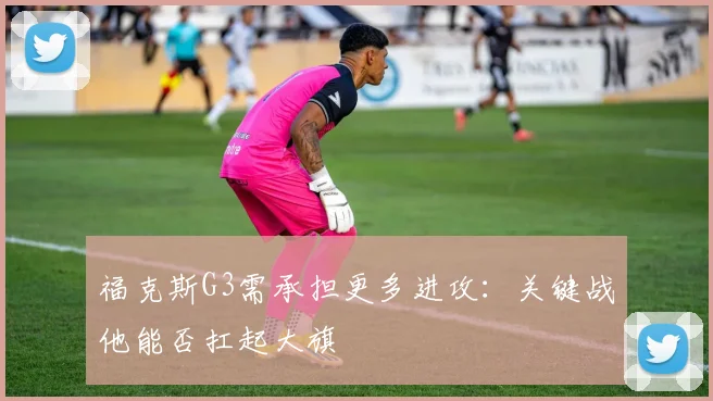 福克斯G3需承担更多进攻:关键战他能否扛起大旗
