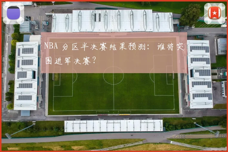 NBA 分区半决赛结果预测:谁将突围进军决赛?